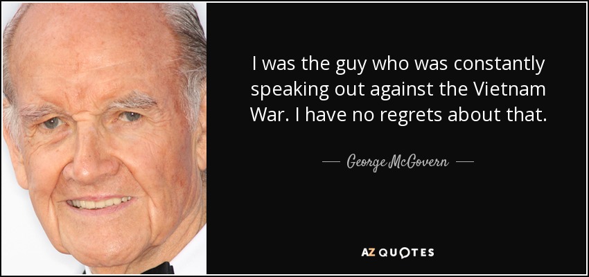 I was the guy who was constantly speaking out against the Vietnam War. I have no regrets about that. - George McGovern