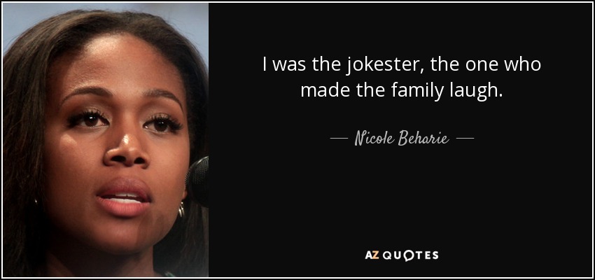 I was the jokester, the one who made the family laugh. - Nicole Beharie
