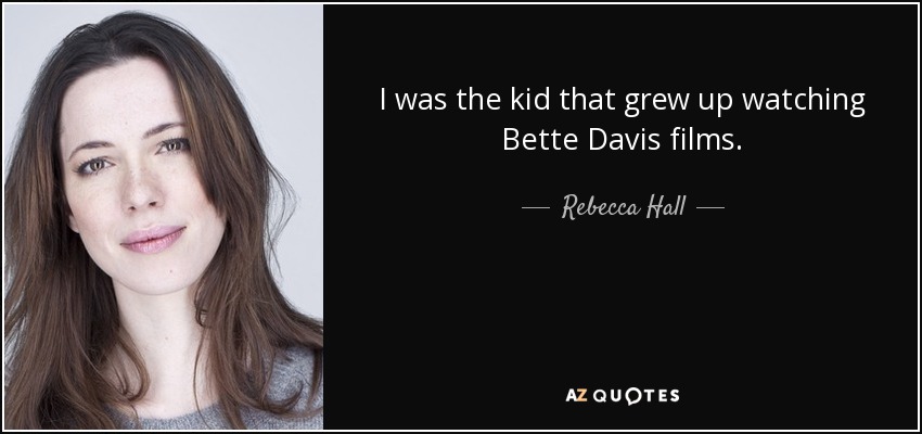 I was the kid that grew up watching Bette Davis films. - Rebecca Hall