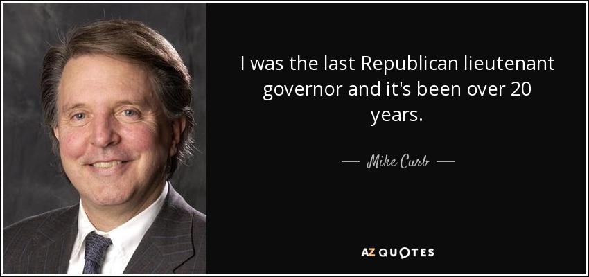 I was the last Republican lieutenant governor and it's been over 20 years. - Mike Curb