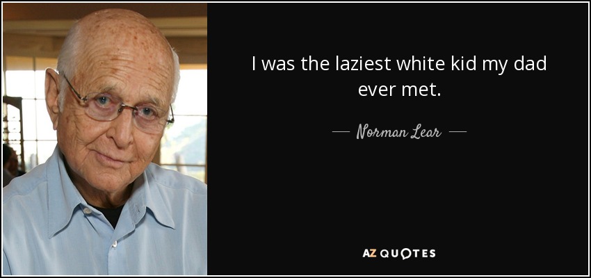 I was the laziest white kid my dad ever met. - Norman Lear