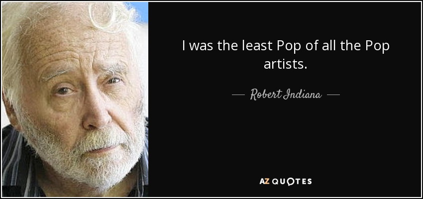 I was the least Pop of all the Pop artists. - Robert Indiana