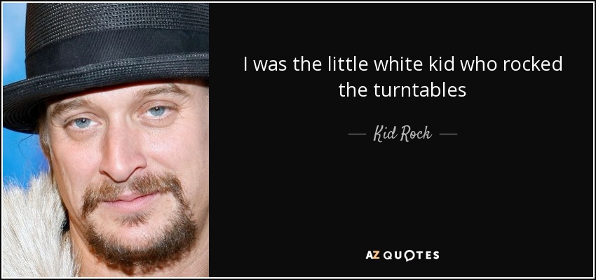 I was the little white kid who rocked the turntables - Kid Rock