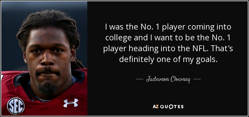 I was the No. 1 player coming into college and I want to be the No. 1 player heading into the NFL. That's definitely one of my goals. - Jadeveon Clowney