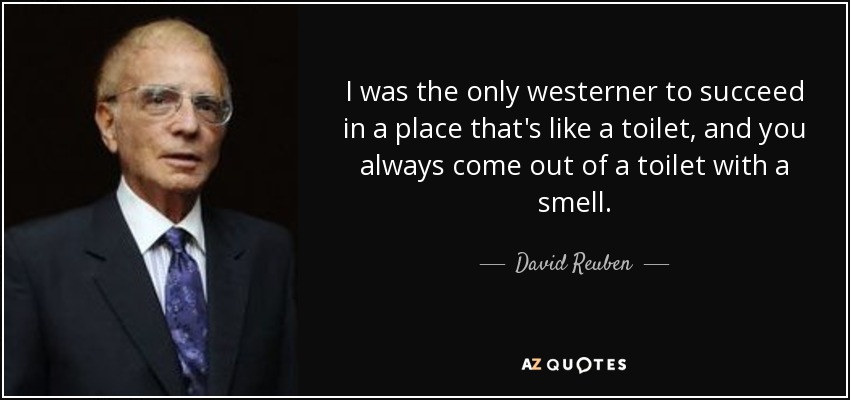 I was the only westerner to succeed in a place that's like a toilet, and you always come out of a toilet with a smell. - David Reuben