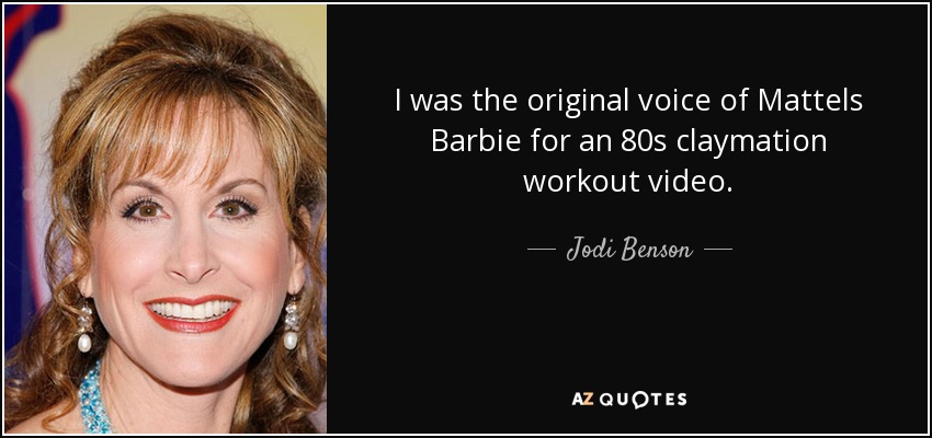 I was the original voice of Mattels Barbie for an 80s claymation workout video. - Jodi Benson