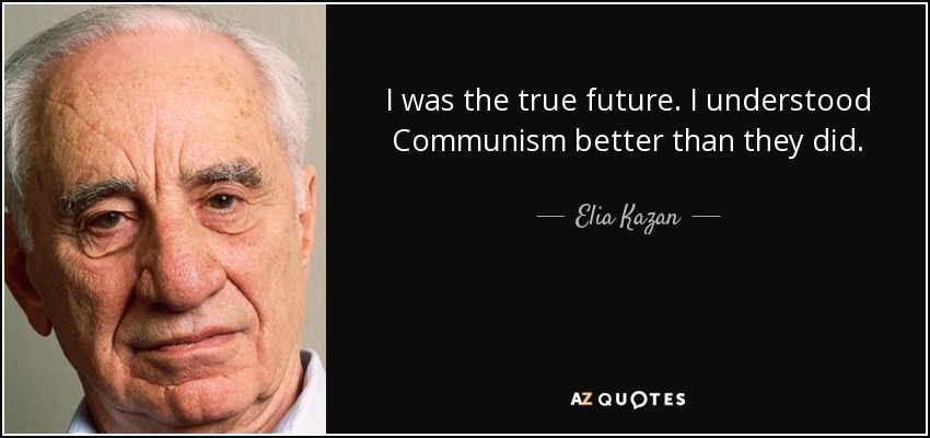 I was the true future. I understood Communism better than they did. - Elia Kazan