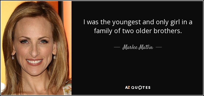 I was the youngest and only girl in a family of two older brothers. - Marlee Matlin