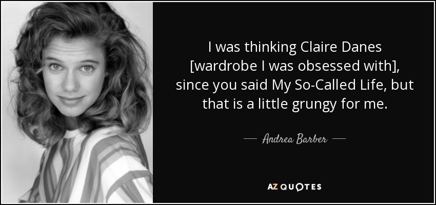 I was thinking Claire Danes [wardrobe I was obsessed with], since you said My So-Called Life, but that is a little grungy for me. - Andrea Barber