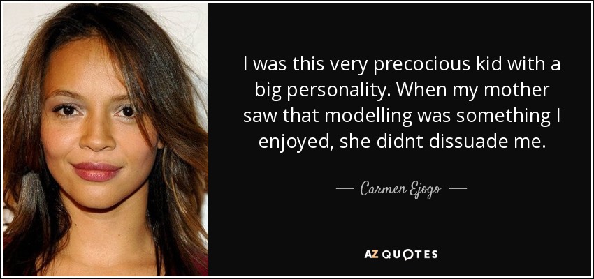 I was this very precocious kid with a big personality. When my mother saw that modelling was something I enjoyed, she didnt dissuade me. - Carmen Ejogo