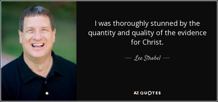 I was thoroughly stunned by the quantity and quality of the evidence for Christ. - Lee Strobel