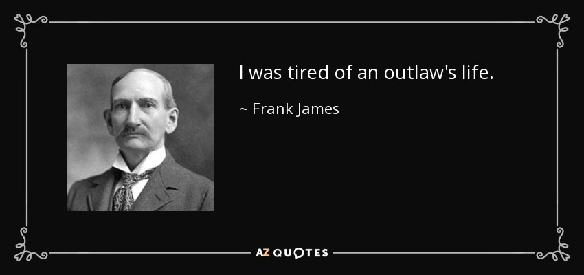 I was tired of an outlaw's life. - Frank James