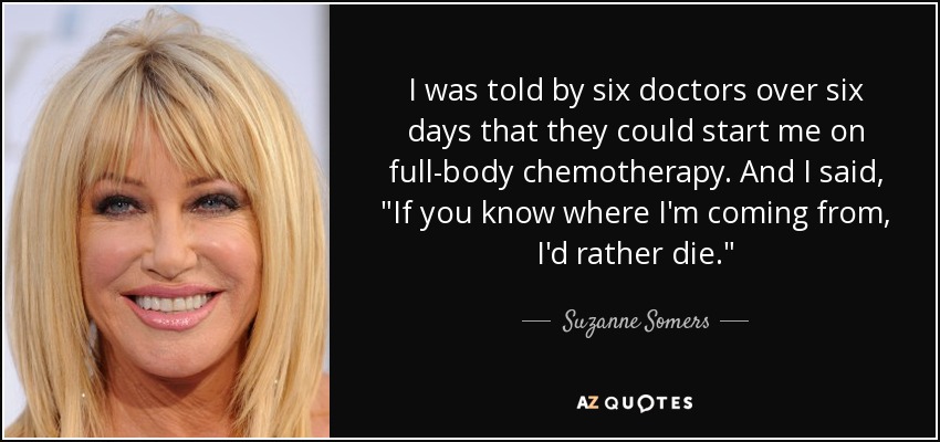 I was told by six doctors over six days that they could start me on full-body chemotherapy. And I said, 