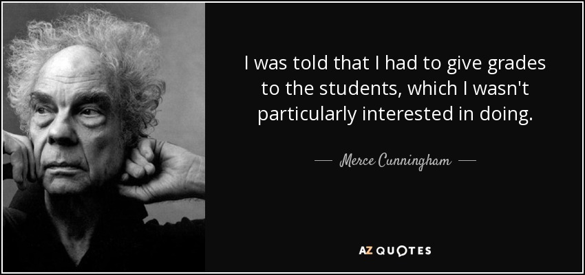 I was told that I had to give grades to the students, which I wasn't particularly interested in doing. - Merce Cunningham