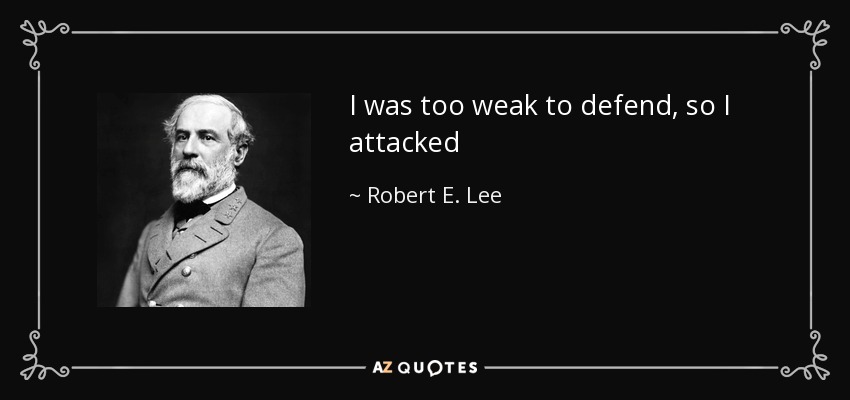 I was too weak to defend, so I attacked - Robert E. Lee