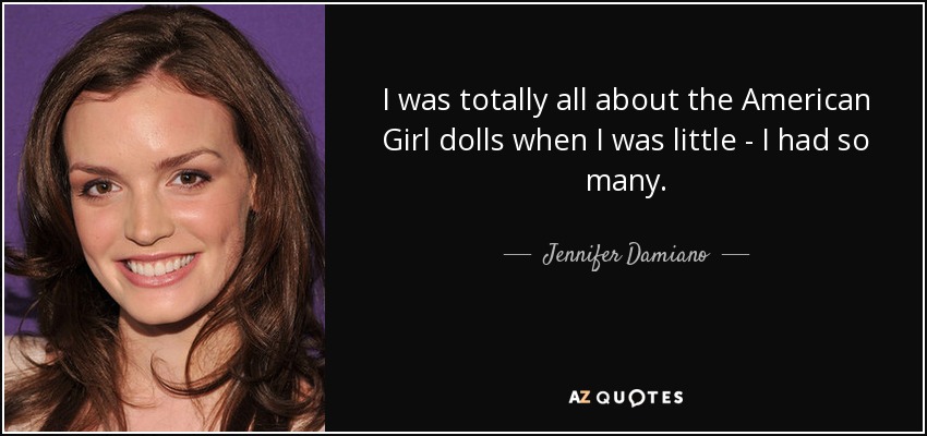 I was totally all about the American Girl dolls when I was little - I had so many. - Jennifer Damiano
