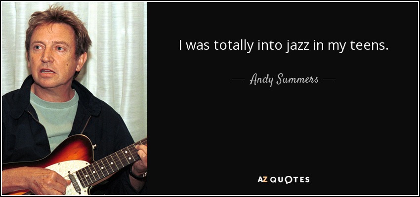 I was totally into jazz in my teens. - Andy Summers