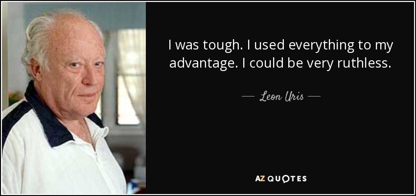 I was tough. I used everything to my advantage. I could be very ruthless. - Leon Uris
