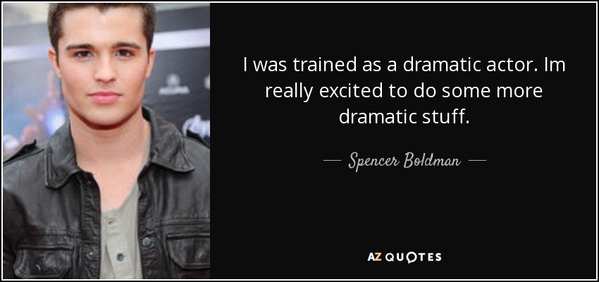 I was trained as a dramatic actor. Im really excited to do some more dramatic stuff. - Spencer Boldman