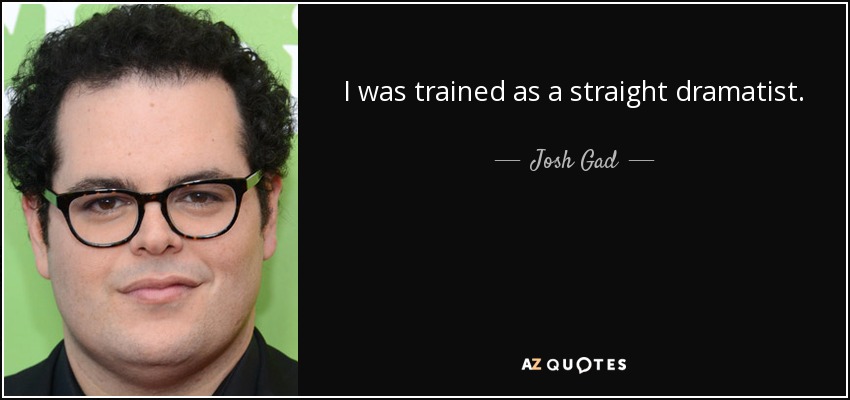 I was trained as a straight dramatist. - Josh Gad