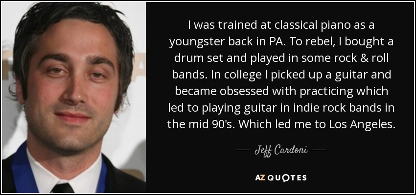 I was trained at classical piano as a youngster back in PA. To rebel, I bought a drum set and played in some rock & roll bands. In college I picked up a guitar and became obsessed with practicing which led to playing guitar in indie rock bands in the mid 90's. Which led me to Los Angeles. - Jeff Cardoni