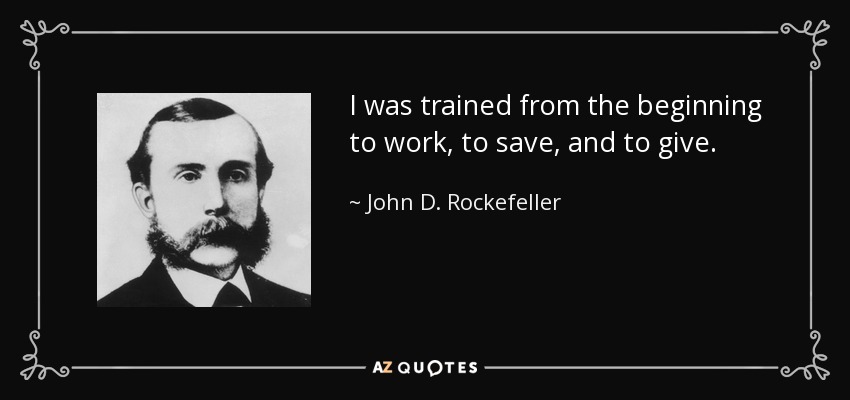 I was trained from the beginning to work, to save, and to give. - John D. Rockefeller