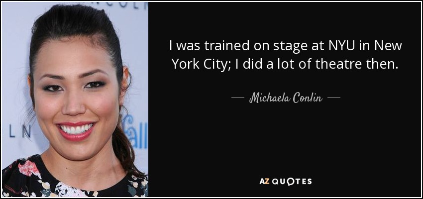 I was trained on stage at NYU in New York City; I did a lot of theatre then. - Michaela Conlin