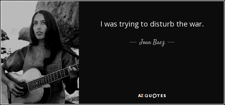 I was trying to disturb the war. - Joan Baez