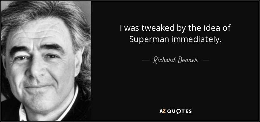 I was tweaked by the idea of Superman immediately. - Richard Donner