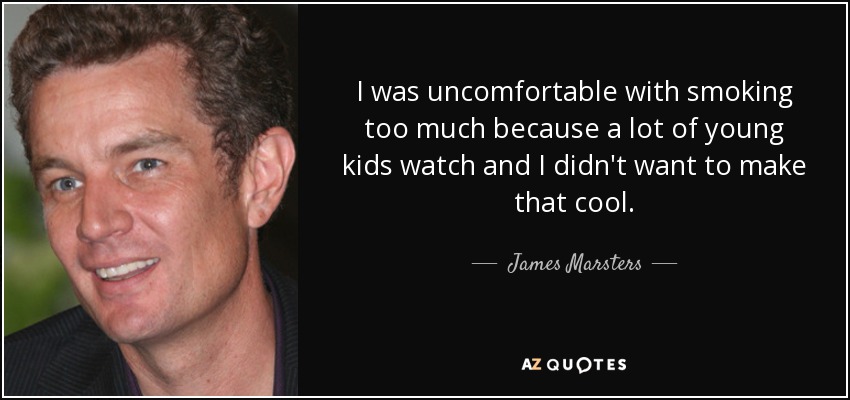 I was uncomfortable with smoking too much because a lot of young kids watch and I didn't want to make that cool. - James Marsters