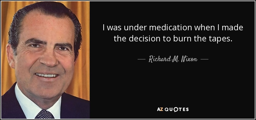 I was under medication when I made the decision to burn the tapes. - Richard M. Nixon