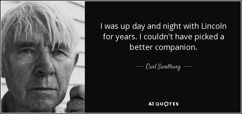 I was up day and night with Lincoln for years. I couldn't have picked a better companion. - Carl Sandburg