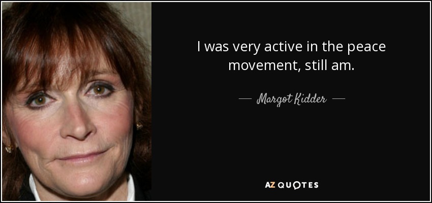 I was very active in the peace movement, still am. - Margot Kidder