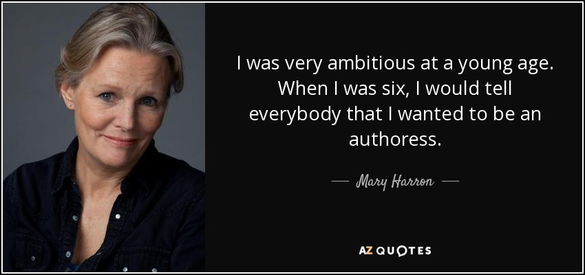 I was very ambitious at a young age. When I was six, I would tell everybody that I wanted to be an authoress. - Mary Harron