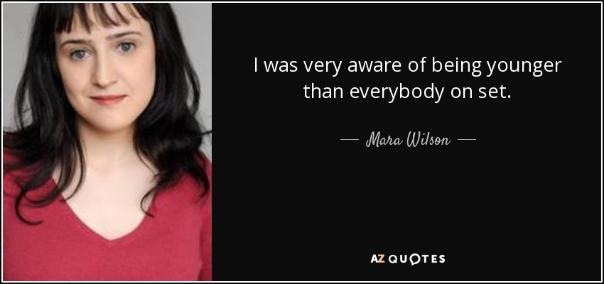 I was very aware of being younger than everybody on set. - Mara Wilson