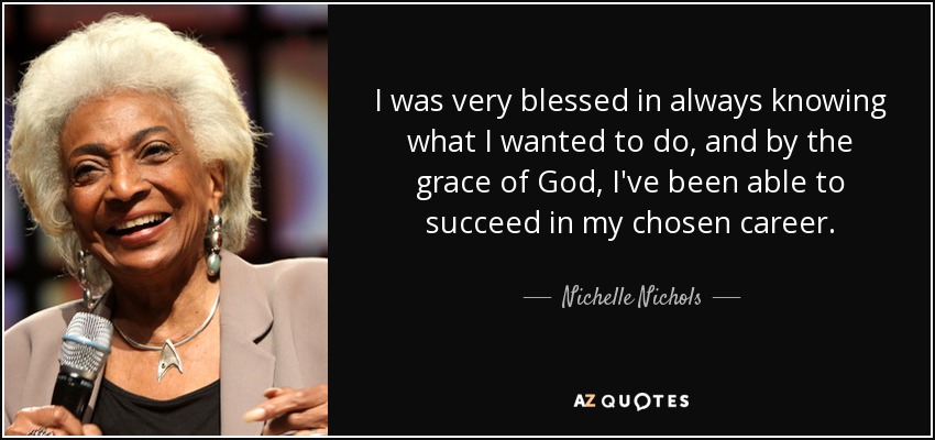 I was very blessed in always knowing what I wanted to do, and by the grace of God, I've been able to succeed in my chosen career. - Nichelle Nichols