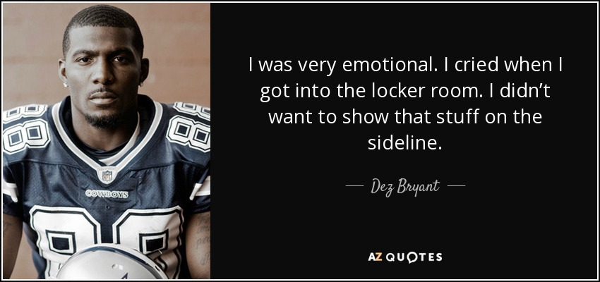 I was very emotional. I cried when I got into the locker room. I didn’t want to show that stuff on the sideline. - Dez Bryant