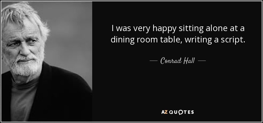 I was very happy sitting alone at a dining room table, writing a script. - Conrad Hall