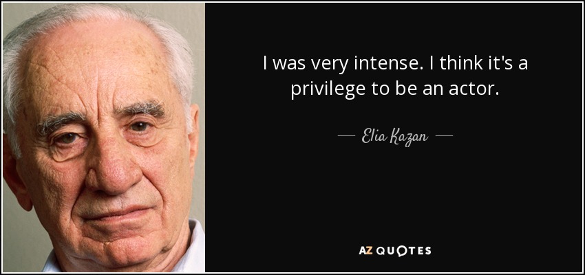 I was very intense. I think it's a privilege to be an actor. - Elia Kazan