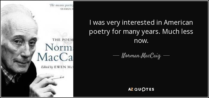 I was very interested in American poetry for many years. Much less now. - Norman MacCaig