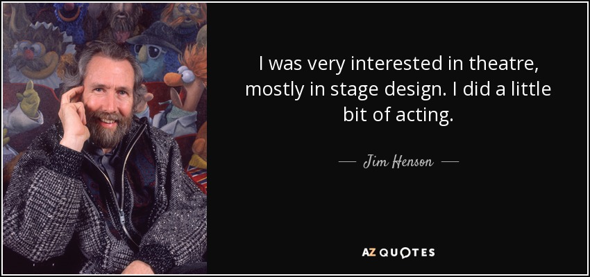 I was very interested in theatre, mostly in stage design. I did a little bit of acting. - Jim Henson
