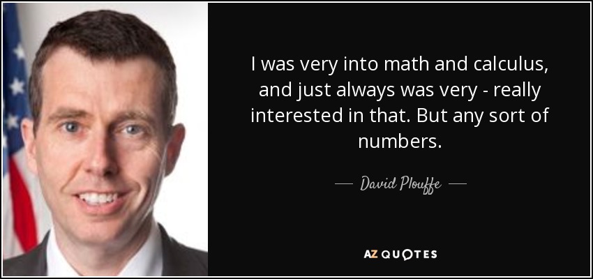 I was very into math and calculus, and just always was very - really interested in that. But any sort of numbers. - David Plouffe