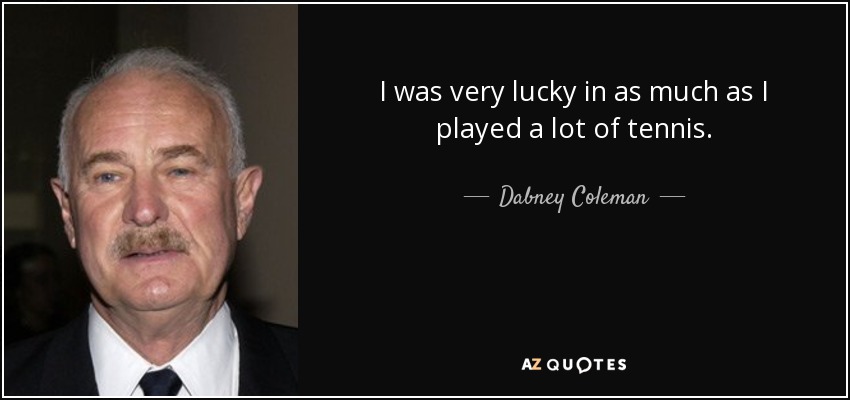 I was very lucky in as much as I played a lot of tennis. - Dabney Coleman