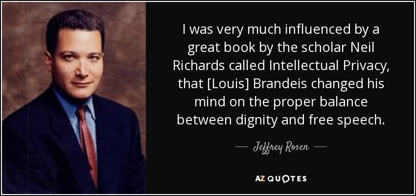 I was very much influenced by a great book by the scholar Neil Richards called Intellectual Privacy, that [Louis] Brandeis changed his mind on the proper balance between dignity and free speech. - Jeffrey Rosen
