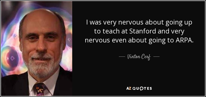 I was very nervous about going up to teach at Stanford and very nervous even about going to ARPA. - Vinton Cerf