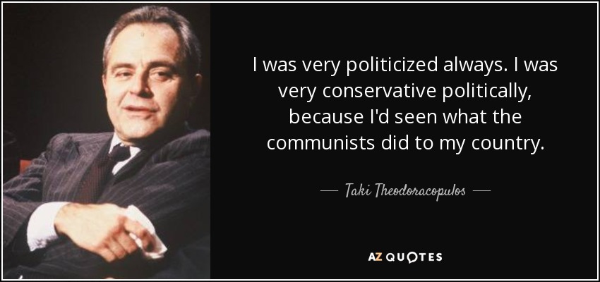 I was very politicized always. I was very conservative politically, because I'd seen what the communists did to my country. - Taki Theodoracopulos