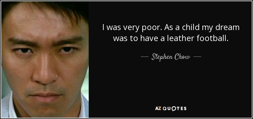 I was very poor. As a child my dream was to have a leather football. - Stephen Chow