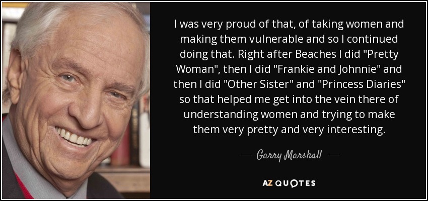 I was very proud of that, of taking women and making them vulnerable and so I continued doing that. Right after Beaches I did 