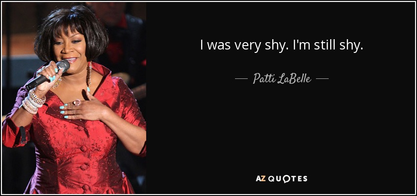I was very shy. I'm still shy. - Patti LaBelle