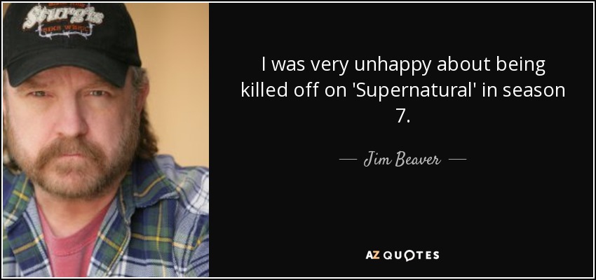 I was very unhappy about being killed off on 'Supernatural' in season 7. - Jim Beaver